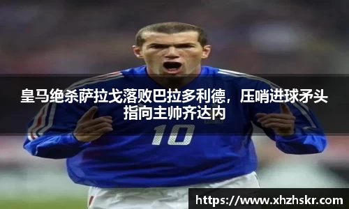 皇马绝杀萨拉戈落败巴拉多利德，压哨进球矛头指向主帅齐达内