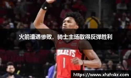 火箭遭遇惨败，骑士主场取得反弹胜利