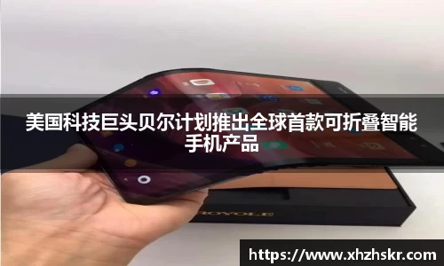 美国科技巨头贝尔计划推出全球首款可折叠智能手机产品