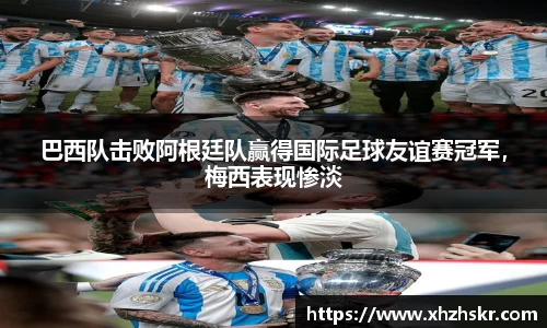 巴西队击败阿根廷队赢得国际足球友谊赛冠军，梅西表现惨淡