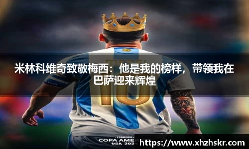 米林科维奇致敬梅西：他是我的榜样，带领我在巴萨迎来辉煌