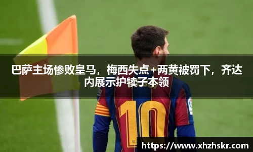 巴萨主场惨败皇马，梅西失点+两黄被罚下，齐达内展示护犊子本领