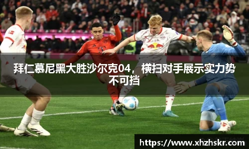 拜仁慕尼黑大胜沙尔克04，横扫对手展示实力势不可挡
