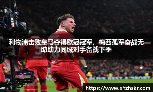 利物浦击败皇马夺得欧冠冠军，梅西孤军奋战无助助力同城对手备战下季