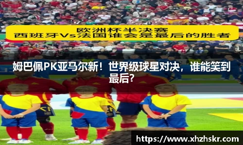 姆巴佩PK亚马尔新！世界级球星对决，谁能笑到最后？