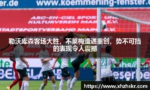 勒沃库森客场大胜，不莱梅遭遇重创，势不可挡的表现令人震撼
