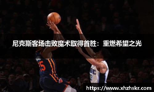 尼克斯客场击败魔术取得首胜：重燃希望之光