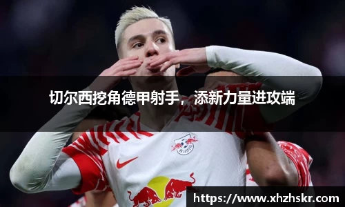 切尔西挖角德甲射手，添新力量进攻端