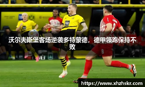 沃尔夫斯堡客场逆袭多特蒙德，德甲领跑保持不败