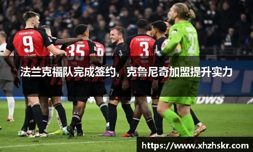 法兰克福队完成签约，克鲁尼奇加盟提升实力
