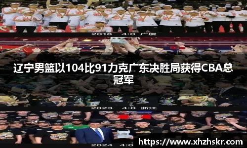 辽宁男篮以104比91力克广东决胜局获得CBA总冠军