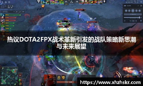 热议DOTA2FPX战术革新引发的战队策略新思潮与未来展望