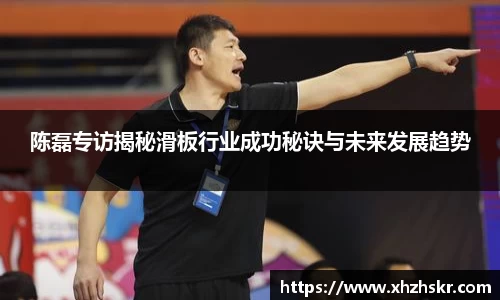 陈磊专访揭秘滑板行业成功秘诀与未来发展趋势