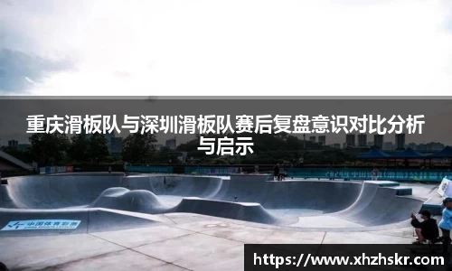 重庆滑板队与深圳滑板队赛后复盘意识对比分析与启示
