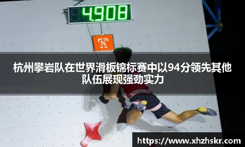 杭州攀岩队在世界滑板锦标赛中以94分领先其他队伍展现强劲实力