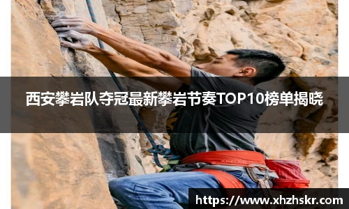 西安攀岩队夺冠最新攀岩节奏TOP10榜单揭晓