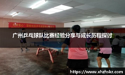 广州乒乓球队比赛经验分享与成长历程探讨