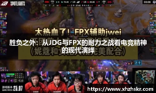 胜负之外：从JDG与FPX的耐力之战看电竞精神的现代演绎