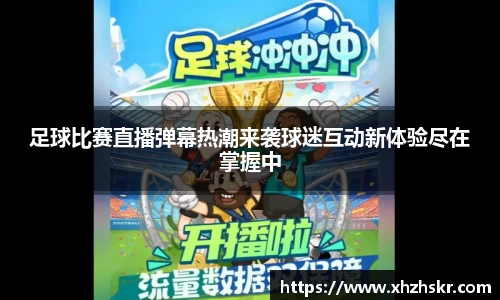 足球比赛直播弹幕热潮来袭球迷互动新体验尽在掌握中