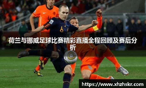 荷兰与挪威足球比赛精彩直播全程回顾及赛后分析