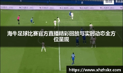 海牛足球比赛官方直播精彩回放与实时动态全方位呈现