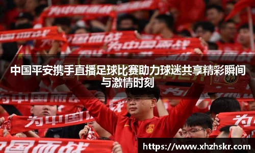 中国平安携手直播足球比赛助力球迷共享精彩瞬间与激情时刻