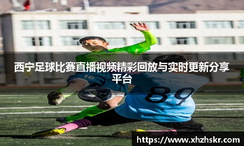 西宁足球比赛直播视频精彩回放与实时更新分享平台