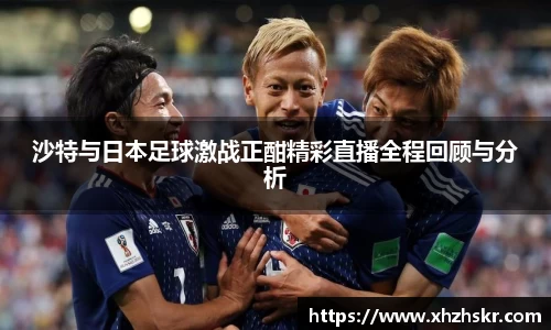 沙特与日本足球激战正酣精彩直播全程回顾与分析