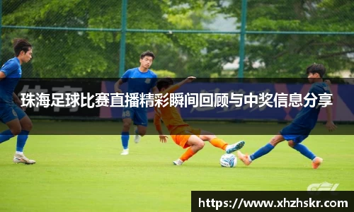珠海足球比赛直播精彩瞬间回顾与中奖信息分享