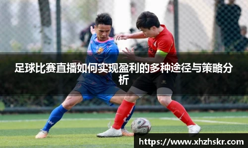 足球比赛直播如何实现盈利的多种途径与策略分析