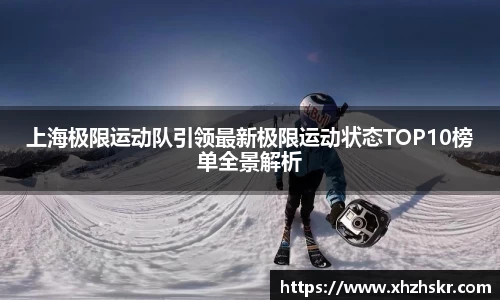 上海极限运动队引领最新极限运动状态TOP10榜单全景解析