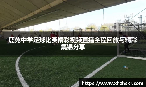 鹿苑中学足球比赛精彩视频直播全程回放与精彩集锦分享