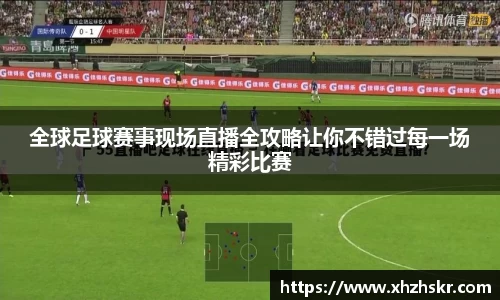 全球足球赛事现场直播全攻略让你不错过每一场精彩比赛