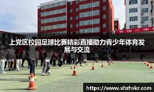 上党区校园足球比赛精彩直播助力青少年体育发展与交流
