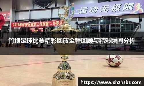 竹坝足球比赛精彩回放全程回顾与精彩瞬间分析