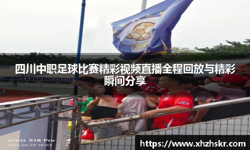 四川中职足球比赛精彩视频直播全程回放与精彩瞬间分享