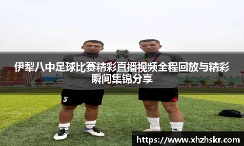 伊犁八中足球比赛精彩直播视频全程回放与精彩瞬间集锦分享