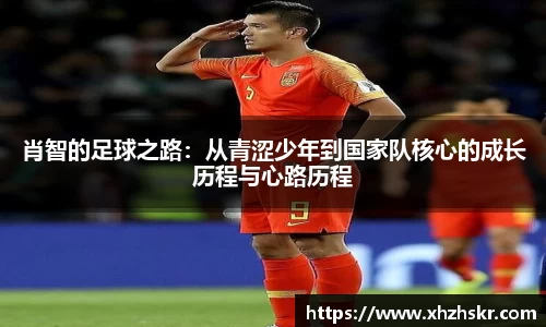 肖智的足球之路：从青涩少年到国家队核心的成长历程与心路历程