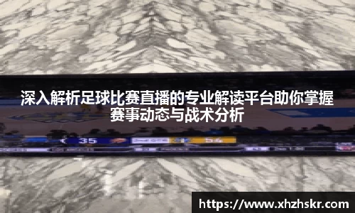 深入解析足球比赛直播的专业解读平台助你掌握赛事动态与战术分析