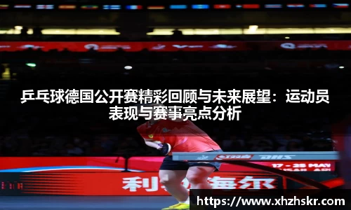 乒乓球德国公开赛精彩回顾与未来展望：运动员表现与赛事亮点分析