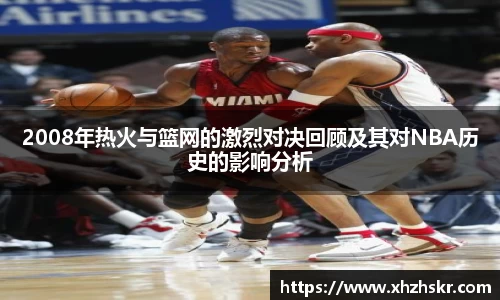 2008年热火与篮网的激烈对决回顾及其对NBA历史的影响分析