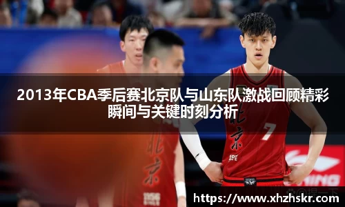 2013年CBA季后赛北京队与山东队激战回顾精彩瞬间与关键时刻分析