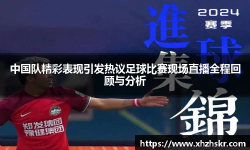 中国队精彩表现引发热议足球比赛现场直播全程回顾与分析
