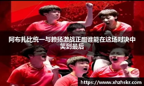 阿布扎比统一与赖扬激战正酣谁能在这场对决中笑到最后