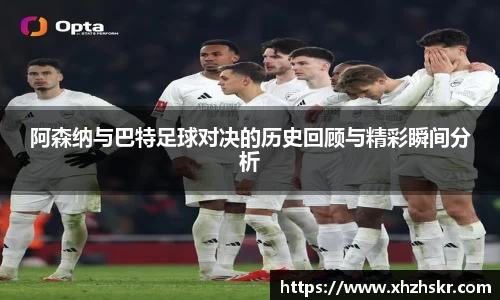阿森纳与巴特足球对决的历史回顾与精彩瞬间分析