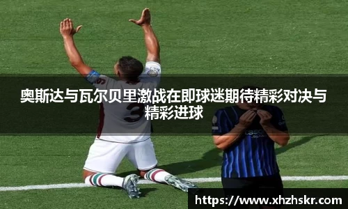 奥斯达与瓦尔贝里激战在即球迷期待精彩对决与精彩进球