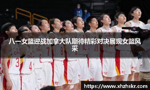 八一女篮迎战加拿大队期待精彩对决展现女篮风采