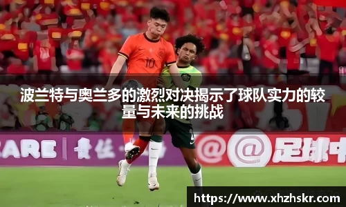 波兰特与奥兰多的激烈对决揭示了球队实力的较量与未来的挑战
