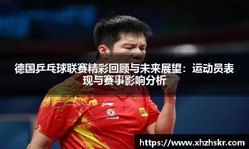 德国乒乓球联赛精彩回顾与未来展望：运动员表现与赛事影响分析